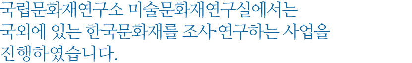 국립문화재연구소 미술문화재연구실에서는 국외에 있는 한국문화재를 조사·연구하는 사업을 진행하였습니다.